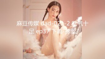 麻豆传媒 dad-021-2 爸气十足 ep37 下篇-徐蕾