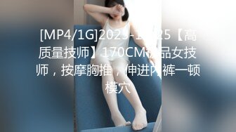 [MP4/1G]2023-11-25【高质量技师】170CM极品女技师，按摩胸推，伸进内裤一顿模穴