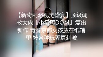 【新奇刺激视觉盛宴】顶级调教大佬『小黑屋DOM』复出新作 青春京都女孩放在纸箱里 被各种玩弄真刺激