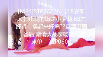 [MP4]STP26276 【18岁新人】贱贱的嫩妹小萝莉,BB穴好紧，操起来好痛??互舔下面一番后,激情大战亲吻凌乱的床单！ VIP0600