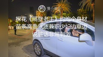 探花《隔壁老王》约炮个身材苗条高贵气质兼职少妇边草边说脏话非常刺激