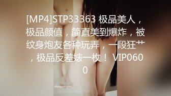 [MP4]STP33363 极品美人，极品颜值，简直美到爆炸，被纹身炮友各种玩弄，一段狂艹，极品反差婊一枚！ VIP0600