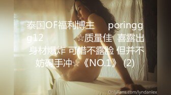 泰国OF福利博主☀️poringgg12☀️▶▶▶☆质量佳  喜露出 身材爆炸 可惜不露脸 但并不妨碍手冲☆《NO.1》 (2)