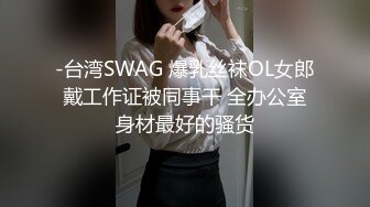 -台湾SWAG 爆乳丝袜OL女郎戴工作证被同事干 全办公室身材最好的骚货