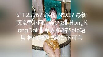 STP25967 ?网红NO.1? 最新顶流香港网红美少女▌HongKongDoll ▌单人AV棒Solo短片 神仙嫩鲍高潮妙不可言