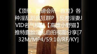 《顶级✅重磅会所☛首发》各种淫乱趴疯狂群P！反差淫妻JVID名气模特【高雄小野猫】推特露脸淫乱自拍视图分享[732M/MP4/59:10/RF/KY]