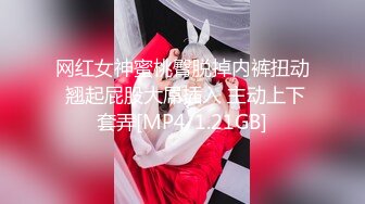 网红女神蜜桃臀脱掉内裤扭动 翘起屁股大屌插入 主动上下套弄[MP4/1.21GB]