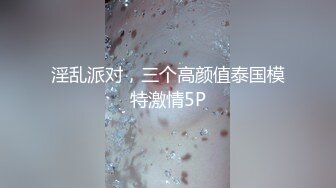 淫乱派对，三个高颜值泰国模特激情5P