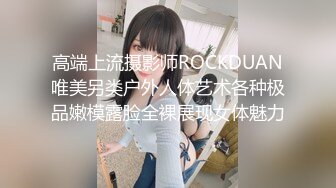 高端上流摄影师ROCKDUAN唯美另类户外人体艺术各种极品嫩模露脸全裸展现女体魅力