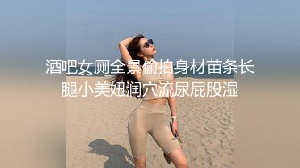 酒吧女厕全景偷拍身材苗条长腿小美妞润穴流尿屁股湿