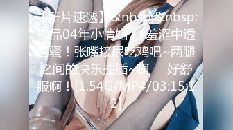 【新片速遞】&nbsp;&nbsp;极品04年小情妇❤️羞涩中透着骚！张嘴接尿吃鸡吧~两腿之间的快乐抽插~啊❤️好舒服啊！[1.54G/MP4/03:15:12]