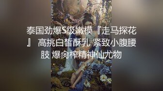 泰国劲爆S级嫩模『走马探花』 高挑白皙酥乳 紧致小腹腰肢 爆肏榨精神仙尤物