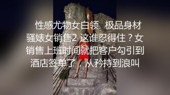 ✿性感尤物女白领✿极品身材骚婊女销售2 这谁忍得住？女销售上班时间就把客户勾引到酒店签单了，从矜持到浪叫