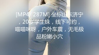 [MP4/ 287M] 坐标山东济宁，20岁学生妹，线下可约，喵喵咪呀，户外车震，无毛极品粉嫩小穴