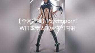 【全网独播】PsychopornTW日本素人未经许可内射