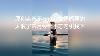 原创老爸不在家寂寞妈妈真的太浪了来月经都不忘勾引我下部