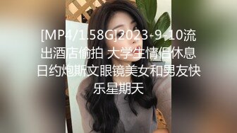 [MP4/1.58G]2023-9-10流出酒店偷拍 大学生情侣休息日约炮斯文眼镜美女和男友快乐星期天