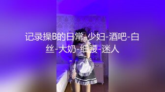 记录操B的日常-少妇-酒吧-白丝-大奶-细腰-迷人