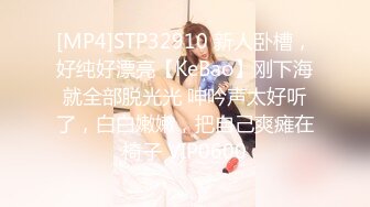 [MP4]STP32910 新人卧槽，好纯好漂亮【KeBao】刚下海就全部脱光光 呻吟声太好听了，白白嫩嫩，把自己爽瘫在椅子 VIP0600