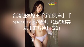 台湾超强炮王「宇宙列车」「spacetrain7654」OF约炮实录【第五弹】 (21)