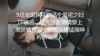 9总全国探花约了个黑裙少妇TP啪啪，脱光沙发调情穿上黑丝情趣装，插嘴骑乘猛操呻吟娇喘诱人