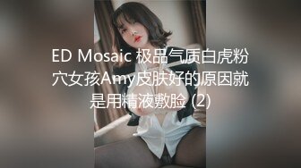 ED Mosaic 极品气质白虎粉穴女孩Amy皮肤好的原因就是用精液敷脸 (2)