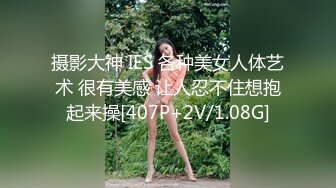 摄影大神 IES 各种美女人体艺术 很有美感 让人忍不住想抱起来操[407P+2V/1.08G]