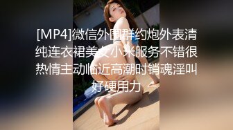 [MP4]微信外围群约炮外表清纯连衣裙美女小米服务不错很热情主动临近高潮时销魂淫叫好硬用力