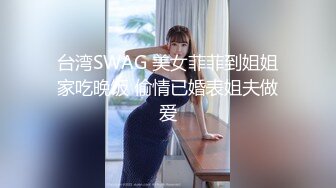 台湾SWAG 美女菲菲到姐姐家吃晚饭 偷情已婚表姐夫做爱