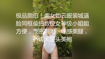 极品厕拍！美女如云服装城逼脸同框偸拍数位女神级小姐姐方便，茂密阴毛，性感美腿，一线天馒头美鲍