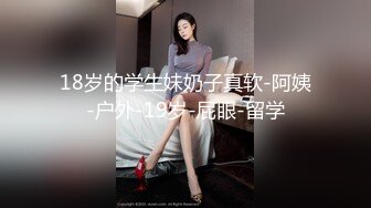 18岁的学生妹奶子真软-阿姨-户外-19岁-屁眼-留学