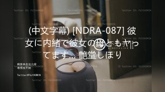 (中文字幕) [NDRA-087] 彼女に内緒で彼女の母ともヤってます… 艶堂しほり