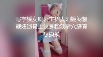 写字楼女厕公主裙太阳镜闷骚靓妞锁骨上纹身和狭窄穴缝真想摸摸