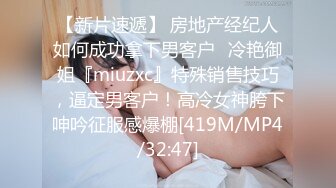 【新片速遞】 房地产经纪人如何成功拿下男客户✅冷艳御姐『miuzxc』特殊销售技巧，逼定男客户！高冷女神胯下呻吟征服感爆棚[419M/MP4/32:47]