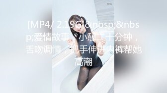 [MP4/ 2.19G]&nbsp;&nbsp;爱情故事，小憩二十分钟，舌吻调情，把手伸进内裤帮她高潮