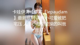 卡哇伊清纯萝莉〖lepaudam〗最新福利 清纯小可爱被肥宅压 人形小母狗被操的叫爸爸 (1)