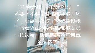 『青春无敌❤️花季少女』“不要了不要了骚逼都要被干坏了，高潮很多次了爸爸放过我”听着骚母狗两张嘴都被塞满一边被操一边呜呜呜的声音真的太棒了