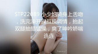 STP22089 小少妇骑身上舌吻，洗完澡开操互摸调情，抬起双腿抽插猛操，爽了呻吟娇喘连连