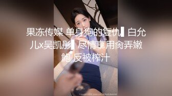 果冻传媒 单身狗的复仇▌白允儿x吴凯彤▌尽情享用肏弄嫩鲍 反被榨汁