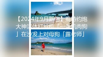 【2024年9月新档】推特约炮大神活体打桩机「一条肌肉狗」在沙发上对母狗「露老师」