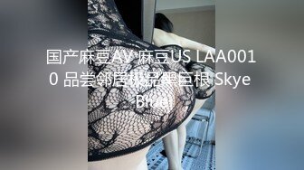 国产麻豆AV 麻豆US LAA0010 品尝邻居极品黑巨根 Skye Blue