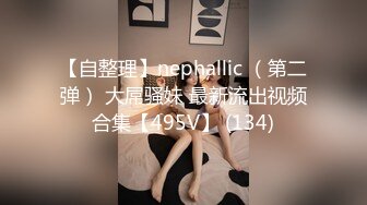 【自整理】nephallic （第二弹） 大屌骚妹 最新流出视频合集【495V】 (134)