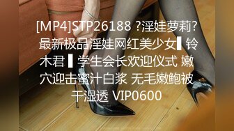 [MP4]STP26188 ?淫娃萝莉? 最新极品淫娃网红美少女▌铃木君 ▌学生会长欢迎仪式 嫩穴迎击蜜汁白浆 无毛嫩鲍被干湿透 VIP0600