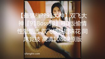 【最强档??91大神】双飞大神『91Boss58』HD版偷情性爱甄选 双飞极品姐妹花 同床竞技 高清1080P原版