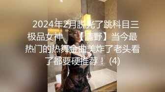 ⚡2024年2月脱光了跳科目三极品女神⚡⚡【清野】当今最热门的热舞金曲美炸了老头看了都要硬推荐！ (4)