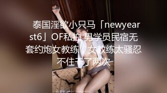 ✨泰国淫欲小只马「newyearst6」OF私拍 男学员民宿无套约炮女教练，女教练太骚忍不住干了两次