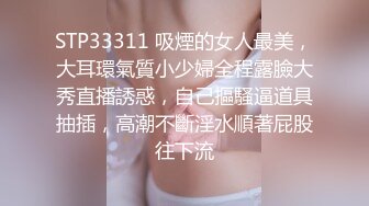 STP33311 吸煙的女人最美，大耳環氣質小少婦全程露臉大秀直播誘惑，自己摳騷逼道具抽插，高潮不斷淫水順著屁股往下流