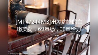 [MP4/244MB]出差约操的白嫩美女，69互舔，非常给力