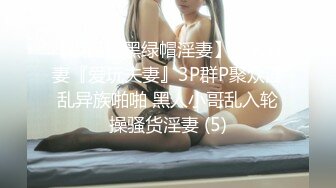 【极品媚黑绿帽淫妻】国人淫妻『爱玩夫妻』3P群P聚众淫乱异族啪啪 黑人小哥乱入轮操骚货淫妻 (5)