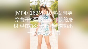 [MP4/ 182M] 10 熟女阿姨 穿着开档黑网丝袜 丰腴的身材 坐在办公桌上 被无套输出 一脸享受浪叫着